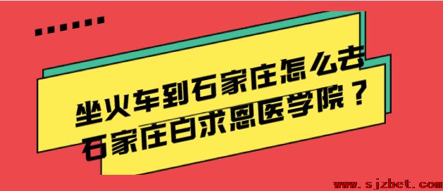 坐火车到石家庄怎么去石家庄白求恩医学院？.png